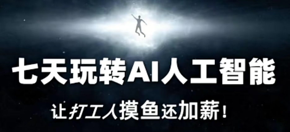 七天玩转AI人工智能，让打工人摸鱼还加薪！-瀚海资源库