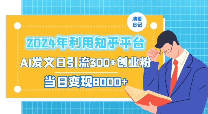 2024年利用知乎平台，AI发文日引流300+创业粉，当日变现1000+【揭秘】-瀚海资源库