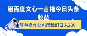 用百度文心一言撸今日头条收益，简单操作让AI帮我们日入200+【揭秘】-瀚海资源库