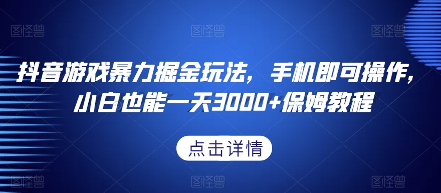 抖音游戏暴力掘金玩法，手机即可操作，小白也能一天3000+保姆教程【揭秘】-瀚海资源库