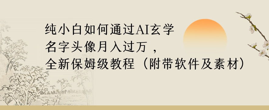 纯小白如何通过AI玄学名字头像，月入过万，高复购高利润，全新保姆级教程【揭秘】-瀚海资源库