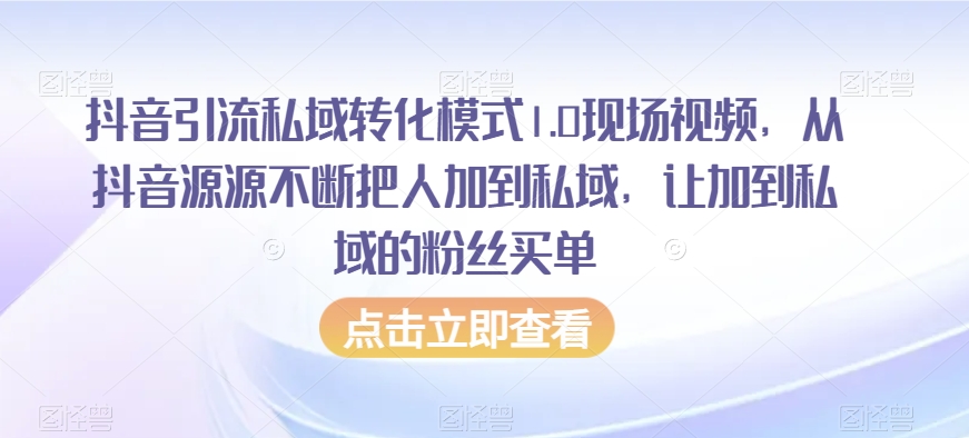 抖音引流私域转化模式1.0现场视频，从抖音源源不断把人加到私域，让加到私域的粉丝买单-瀚海资源库
