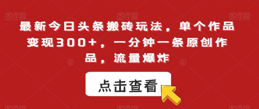 最新今日头条搬砖玩法，单个作品变现300+，一分钟一条原创作品，流量爆炸【揭秘】-瀚海资源库