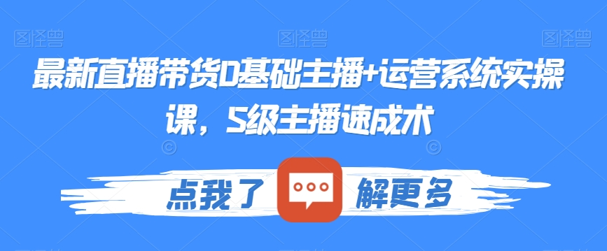 最新直播带货0基础主播+运营系统实操课，S级主播速成术-瀚海资源库