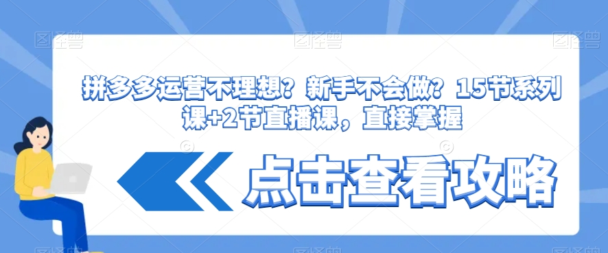 拼多多运营不理想？新手不会做？​15节系列课+2节直播课，直接掌握-瀚海资源库