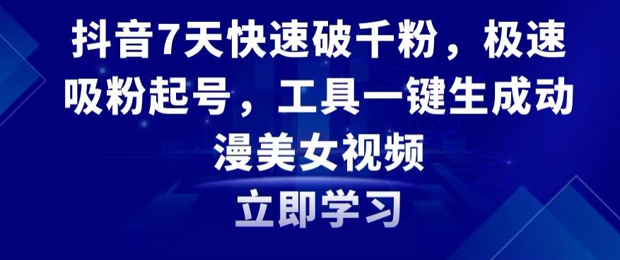 抖音7天快速破千粉，极速吸粉起号，工具一键生成动漫美女视频【揭秘】-瀚海资源库
