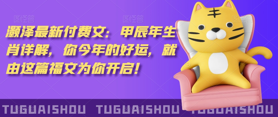 ‮泽灏‬最新‮费付‬文：甲‮年辰‬生肖详解，‮今你‬年的好运，就‮这由‬篇福文‮你为‬开启！-瀚海资源库
