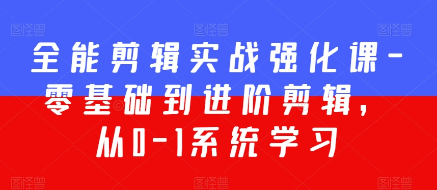全能剪辑实战强化课-零基础到进阶剪辑，从0-1系统学习，200节课程加强版！-瀚海资源库