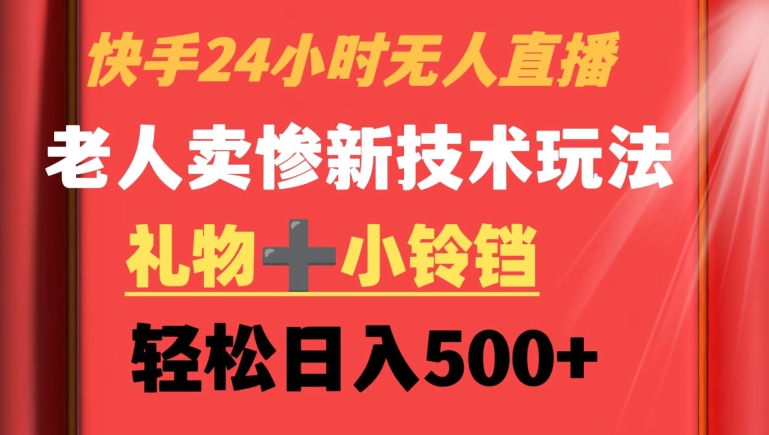 快手24小时无人直播，老人卖惨最新技术玩法，礼物+小铃铛，轻松日入500+【揭秘】-瀚海资源库
