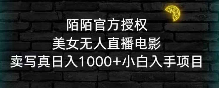 陌陌官方授权美女无人直播电影，卖写真日入1000+小白入手项目【揭秘】-瀚海资源库