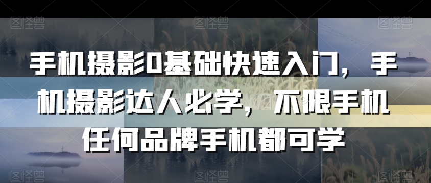 手机摄影0基础快速入门，手机摄影达人必学，不限手机任何品牌手机都可学-瀚海资源库