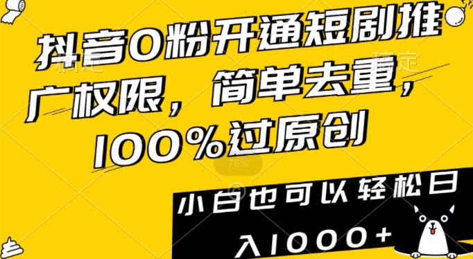 抖音0粉开通短剧推广权限，简单去重，100%过原创，小白也可以轻松日入1000+【揭秘】-瀚海资源库
