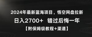 2024年最新蓝海项目，悟空网盘拉新，日入2700+错过后悔一年【附保姆级教程+渠道】【揭秘】-瀚海资源库
