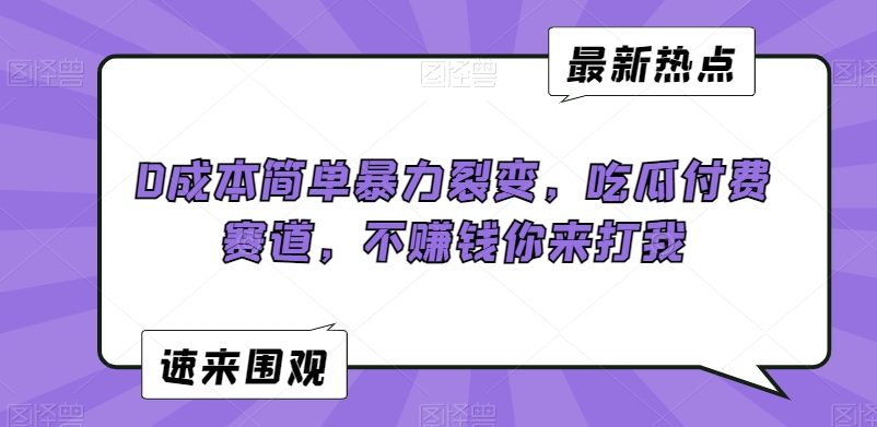 0成本简单暴力裂变，吃瓜付费赛道，不赚钱你来打我【揭秘】-瀚海资源库