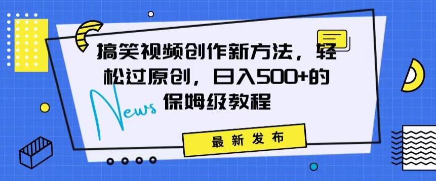 搞笑视频创作秘籍：掌握新技巧，轻松实现原创，日赚500+的全方位保姆教程【揭秘】-瀚海资源库