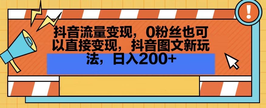 抖音流量变现，0粉丝也可以直接变现，抖音图文新玩法，日入200+【揭秘】-瀚海资源库