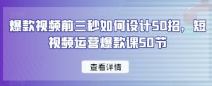 爆款视频前三秒如何设计50招,短视频运营爆款课50节-瀚海资源库