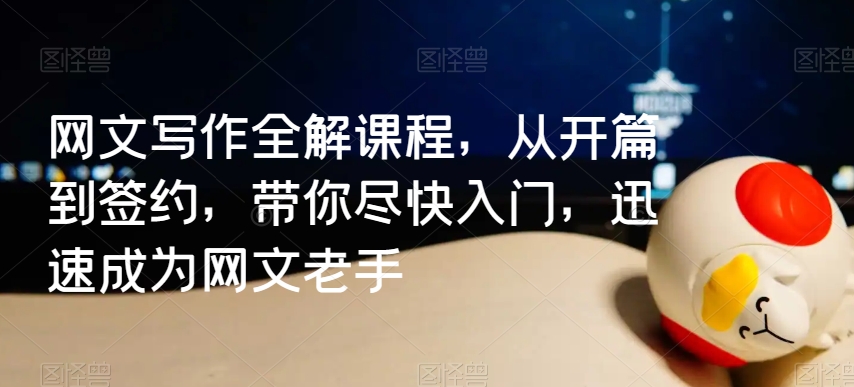 网文写作全解课程，从开篇到签约，带你尽快入门，迅速成为网文老手-瀚海资源库