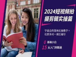 2024短视频拍摄剪辑实操篇，学就会的落地实操教学，基础小白从入门到精通-瀚海资源库