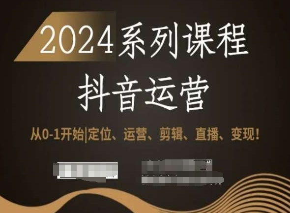 2024抖音运营全套系列课程，从0-1开始，定位、运营、剪辑、直播、变现！-瀚海资源库