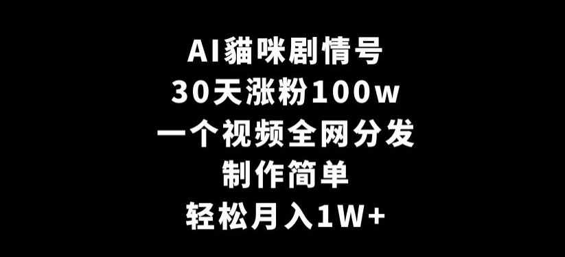 AI貓咪剧情号，30天涨粉100w，制作简单，一个视频全网分发，轻松月入1W+【揭秘】-瀚海资源库