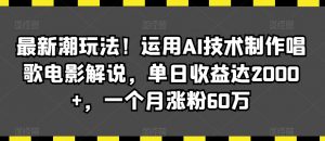 最新潮玩法！运用AI技术制作唱歌电影解说，单日收益达2000+，一个月涨粉60万【揭秘】-瀚海资源库