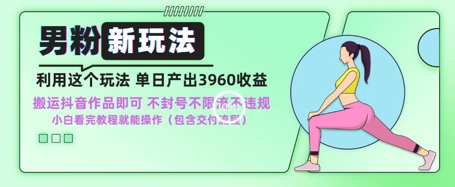 男粉新玩法小白一天也能有3960的收益，不违规不封号不限流，操作当天就能出单【揭秘】-瀚海资源库