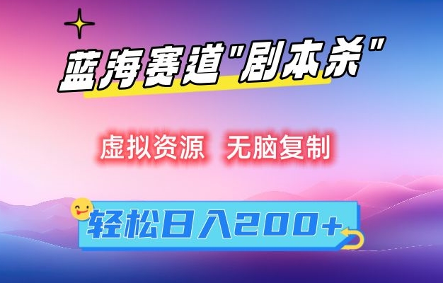 虚拟资源“剧本杀”无脑复制，轻松日入200+【揭秘】-瀚海资源库