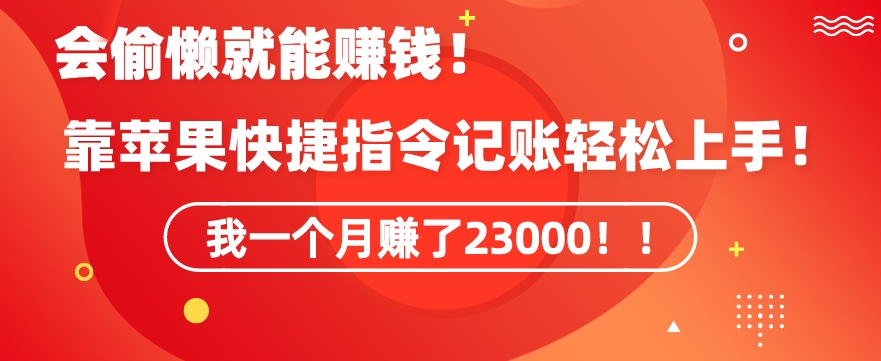 会偷懒就能赚钱！靠苹果快捷指令自动记账轻松上手，一个月变现23000【揭秘】-瀚海资源库