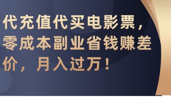 代充值代买电影票，零成本副业省钱赚差价，月入过万【揭秘】-瀚海资源库