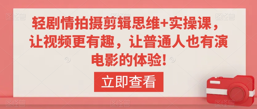 轻剧情拍摄剪辑思维+实操课，让视频更有趣，让普通人也有演电影的体验!-瀚海资源库