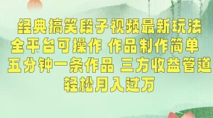 经典搞笑段子视频最新玩法，全平台可操作，作品制作简单，五分钟一条作品，三方收益管道【揭秘】-瀚海资源库