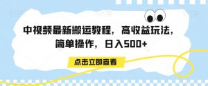 中视频最新搬运教程，高收益玩法，简单操作，日入500+【揭秘】-瀚海资源库