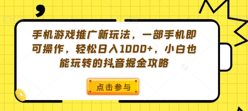 手机游戏推广新玩法，一部手机即可操作，轻松日入1000+，小白也能玩转的抖音掘金攻略【揭秘】-瀚海资源库