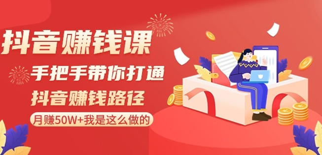 抖音赚钱课-手把手带你打通抖音赚钱路径：月赚50W+我是这么做的！-瀚海资源库