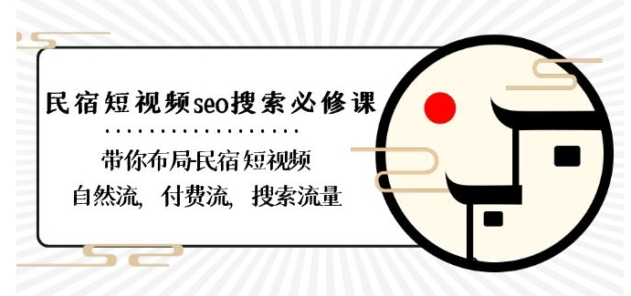 民宿-短视频seo搜索必修课：带你布局-民宿短视频自然流，付费流，搜索流量-瀚海资源库