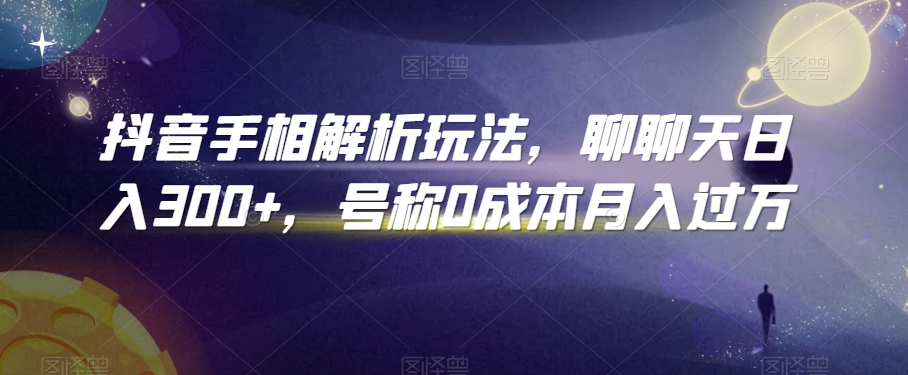 抖音手相解析玩法，聊聊天日入300+，号称0成本月入过万【揭秘】-瀚海资源库