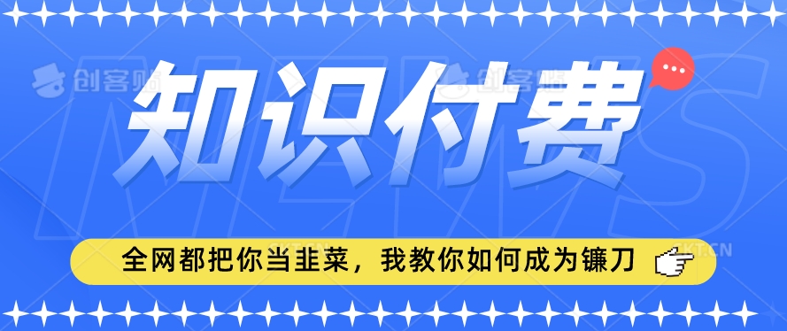 2024最新知识付费项目，小白也能轻松入局，全网都在教你做项目，我教你做镰刀【揭秘】-瀚海资源库