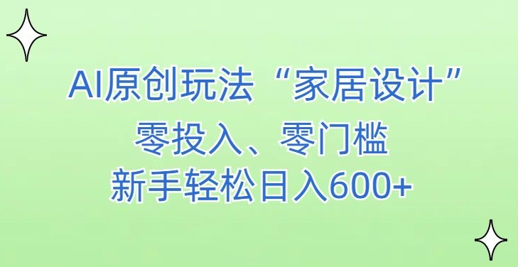AI家居设计，简单好上手，新手小白什么也不会的，都可以轻松日入500+【揭秘】-瀚海资源库