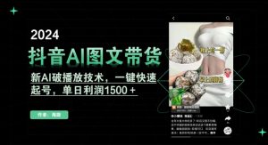 抖音AI图文带货，新AI破播放技术，一键快速起号，单日利润1500＋【揭秘】-瀚海资源库