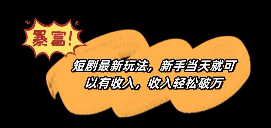 短剧最新玩法，新手当天就可以有收入，收入轻松破万【揭秘】-瀚海资源库