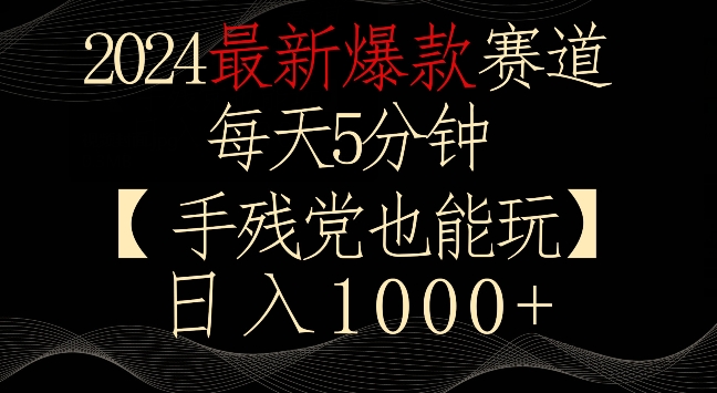 2024最新爆款赛道，每天5分钟，手残党也能玩，轻松日入1000+【揭秘】-瀚海资源库