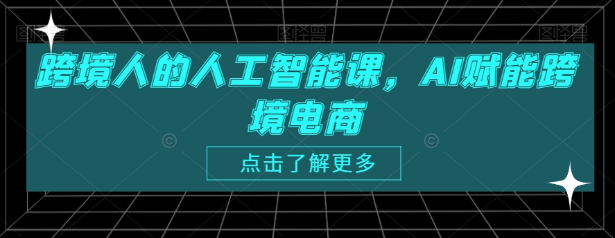 跨境人的人工智能课，AI赋能跨境电商-瀚海资源库