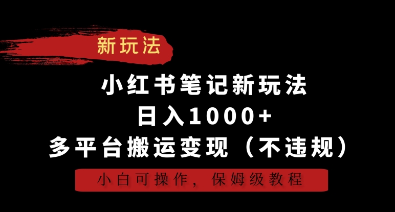 小红书笔记新玩法，日入1000+，多平台搬运变现（不违规），小白可操作，保姆级教程【揭秘】-瀚海资源库