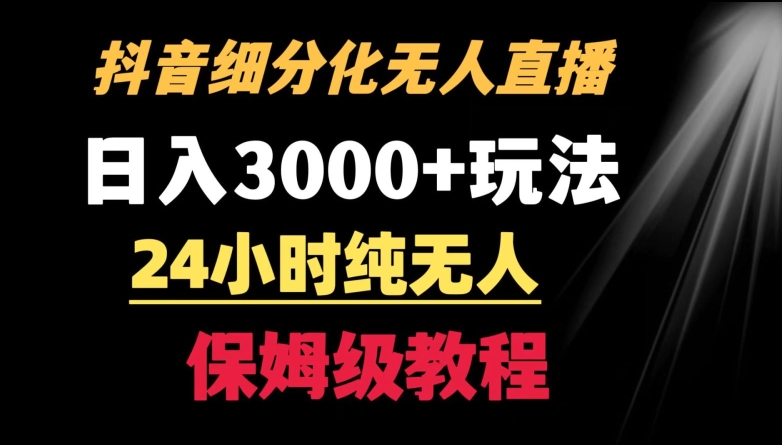 靠抖音细分化赛道无人直播，针对宝妈，24小时纯无人，日入3000+的玩法【揭秘】-瀚海资源库