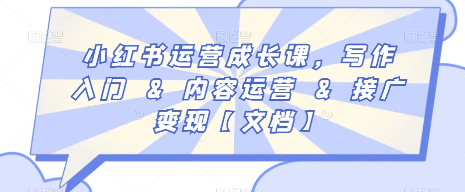 小红书运营成长课，写作入门&内容运营&接广变现【文档】-瀚海资源库