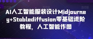 AI人工智能服装设计Midjourney+Stablediffusion零基础进阶教程,人工智能作图-瀚海资源库