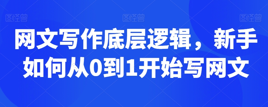网文写作底层逻辑，新手如何从0到1开始写网文-瀚海资源库