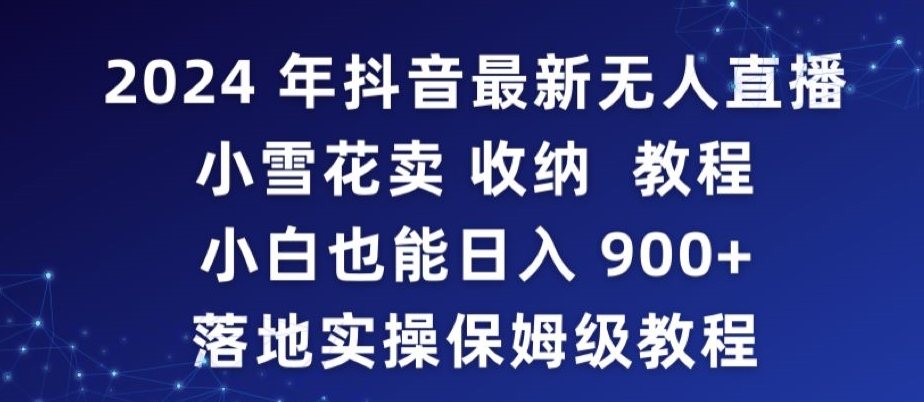 2024年抖音最新无人直播小雪花卖收纳教程，小白也能日入900+落地实操保姆级教程【揭秘】-瀚海资源库