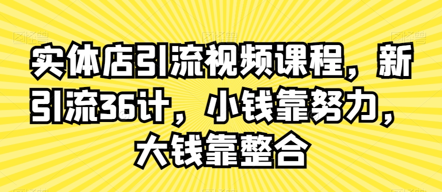实体店引流视频课程，新引流36计，小钱靠努力，大钱靠整合-瀚海资源库